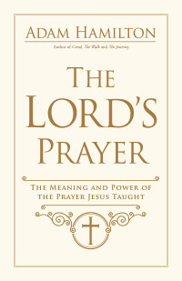 Hamilton, Adam; — The Lord's Prayer: The Meaning and Power of the Prayer Jesus Taught