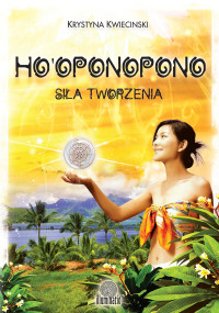 Krystyna Kwiecinski — Ho’oponopono. Siła tworzenia