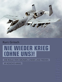 Kurt Gritsch — Nie wieder Krieg (ohne uns)! Die Rolle von Grünen, Linken und Medien im Kosovo-Krieg