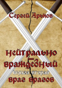 Сергей Арьков — Нейтрально-враждебный. Книга вторая: Враг врагов