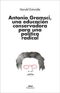 Harold Entwistle; — Antonio Gramsci, una educacin conservadora para una poltica radical