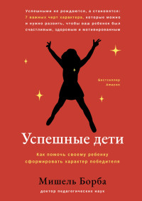 Мишель Борба — Успешные дети. Как помочь своему ребенку сформировать характер победителя