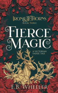 E.B. Wheeler — Fierce Magic (Iron & Thorns Gaslamp Fantasy Book 3)