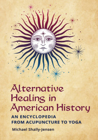 Michael Shally-Jensen; — Alternative Healing in American History: An Encyclopedia From Acupuncture to Yoga