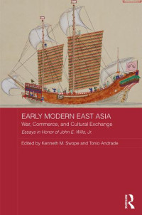 Essays in Honor of John E. Wills,  Jr. & Edited by Kenneth M. Swope & Tonio Andrade — Early Modern East Asia: War, Commerce, and Cultural Exchange