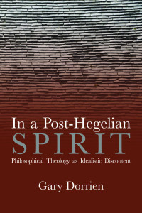 Gary Dorrien; — In a Post-Hegelian Spirit: Philosophical Theology as Idealistic Discontent