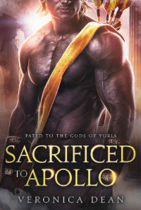 Veronica Dean — Sacrificed to Apollo: A Sci-Fi Alien Warrior Romance (Fated to the Gods of Yoria Book 3)