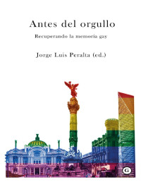 JORGE LUIS PERALTA — Antes Del Orgullo Recuperando La Memoria Gay