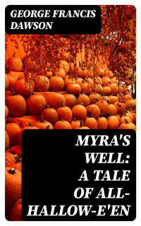 George Francis Dawson — Myra's Well: A Tale of All-Hallow-E'en