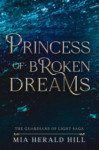 Mia Herald Hill — Princess of Broken Dreams: An Epic Fantasy Novel (The Guardians of Light Saga Book 2)