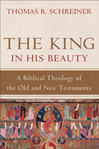 Schreiner, Thomas R. [Schreiner, Thomas R.] — The King in His Beauty: A Biblical Theology of the Old and New Testaments