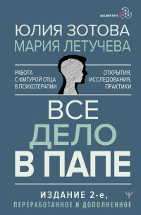 Юлия Зотова & Мария Летучева — Все дело в папе. Работа с фигурой отца в психотерапии. Исследования, открытия, практики