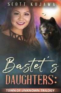 Scott Kujawa — Bastet's Daughters: Town of Unknown Trilogy.