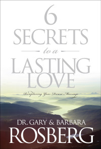 Gary Rosberg;Barbara Rosberg; & Barbara Rosberg — 6 Secrets to a Lasting Love