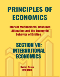 Ikpe, Imo & Essia, Uwem — PRINCIPLES OF ECONOMICS Market Mechanisms, Resource Allocation, and the Economic Behavior of Entities : SECTION VII: INTERNATIONAL ECONOMICS