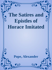 Pope, Alexander — The Satires and Epistles of Horace Imitated