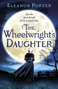 Eleanor Porter [Porter, Eleanor] — The Wheelwright's Daughter