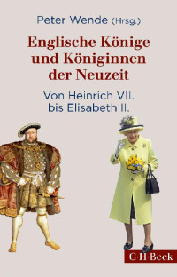 Wende, Peter (Hrsg) — Englische Könige und Königinnen der Neuzeit · Von Heinrich VII. bis Elisabeth II. (C. H. Beck)