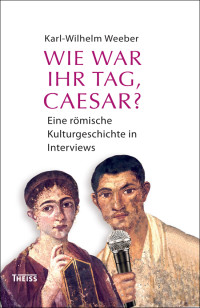 Karl-Wilhelm Weeber; — Wie war Ihr Tag, Caesar?