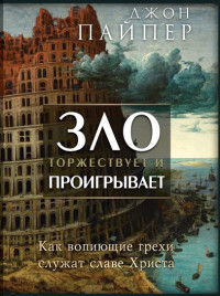 Джон Пайпер — Зло торжествует и проигрывает. Как вопиющие грехи служат славе Христа