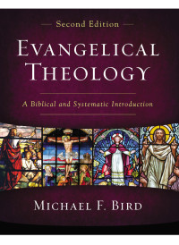 Michael F. Bird; — Evangelical Theology, Second Edition