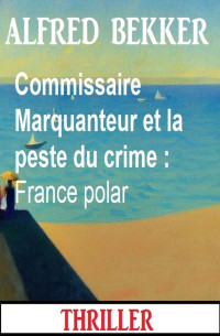 Alfred Bekker — Commissaire Marquanteur et la peste du crime : France polar (French Edition)