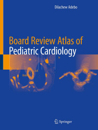 Dilachew Adebo — Board Review Atlas of Pediatric Cardiology (Aug 14, 2024)_(3031594924)_(Springer)