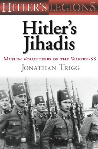 Jonathan Trigg — Hitler's Jihadis: Muslim Volunteers of the Waffen-SS
