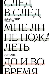 Владимир Александрович Шаров — След в след. Мне ли не пожалеть. До и во время [litres]