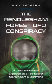 Redfern Nick — The Rendlesham Forest UFO Conspiracy: A Close Encounter Exposed as a Top Secret Government Experiment