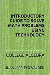 ,,,, — INTRODUCTORY GUIDE TO SOLVE MATH PROBLEMS USING TECHNOLOGY: College Algebra