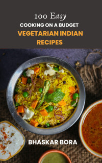 Bhaskar Bora — Cooking on a Budget: 100 Easy Vegetarian Indian Dishes: Tasty, Quick and Affordable Recipes