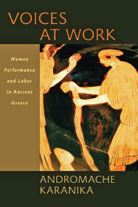 Andromache Karanika — Voices at Work: Women, Performance, and Labor in Ancient Greece