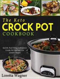 Loretta Wagner — The Keto Crock Pot Cookbook: Quick And Easy Ketogenic Crock Pot Recipes For Smart People