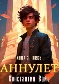 Константин Вайт — Аннулет. Книга 3 – Князь