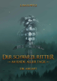 Stephan Inatowitz [Inatowitz, Stephan] — Der Schwarze Ritter: Am Ende aller Tage (Die Ankunft 1) (German Edition)