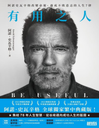 阿諾．史瓦辛格 Arnold Schwarzenegger — 有用之人：阿諾史瓦辛格改變命運、 養成不敗意志的人生7律