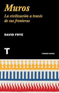 David Frye — Muros. La civilización a través de sus fronteras