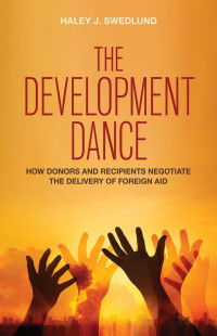 Haley J. Swedlund — The Development Dance: How Donors and Recipients Negotiate the Delivery of Foreign Aid