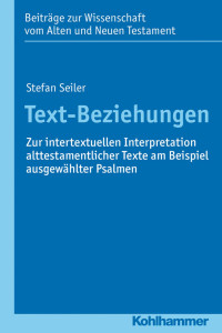 Stefan Seiler — Text-Beziehungen. Zur intertextuellen Interpretation alttestamentlicher Texte am Beispiel ausgewählter Psalmen