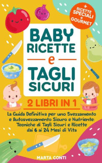 Marta Conti — Baby ricette e tagli sicuri: 2 libri in 1: La Guida Definitiva per uno Svezzamento e Autosvezzamento Sicuro e Nutriente: Tecniche di Tagli Sicuri e Ricette dai 6 ai 24 Mesi di Vita (Italian Edition)