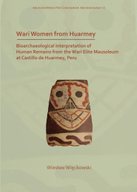 Wiesław Więckowski — Wari Women from Huarmey: Bioarchaeological Interpretation of Human Remains from the Wari Elite Mausoleum at Castillo de Huarmey, Peru