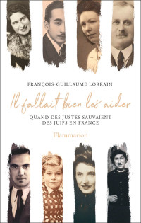 François-Guillaume Lorrain — Il fallait bien les aider. Quand des Justes sauvaient des Juifs en France