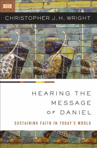 Christopher J. H. Wright; — Hearing the Message of Daniel