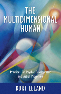 Kurt Leland — The Multidimensional Human: Practices for Psychic Development and Astral Projection