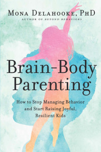 Mona Delahooke — Brain-Body Parenting: How to Stop Managing Behavior and Start Raising Joyful, Resilient Kids