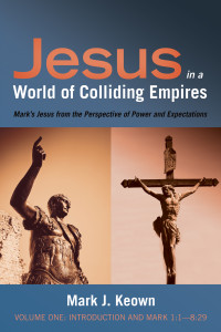 Mark J. Keown; — Jesus in a World of Colliding Empires, Volume One: Introduction and Mark 1:1-8:29