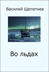 Василий Павлович Щепетнёв — Во льдах