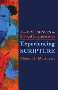 Victor H. Matthews — Experiencing Scripture: The Five Senses in Biblical Interpretation