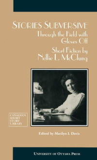 By Nellie McClung Edited by Marilyn I. Davis — Stories Subversive: Through the Field with Gloves Off: Short Fiction by Nellie L. McClung